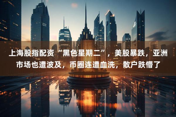 上海股指配资 “黑色星期二”，美股暴跌，亚洲市场也遭波及，币圈连遭血洗，散户跌懵了