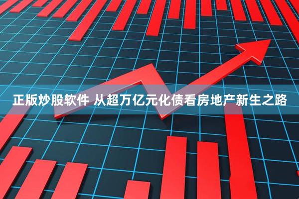 正版炒股软件 从超万亿元化债看房地产新生之路