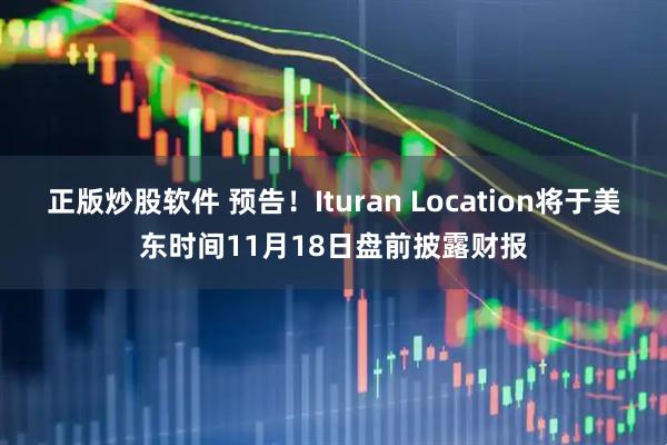 正版炒股软件 预告！Ituran Location将于美东时间11月18日盘前披露财报