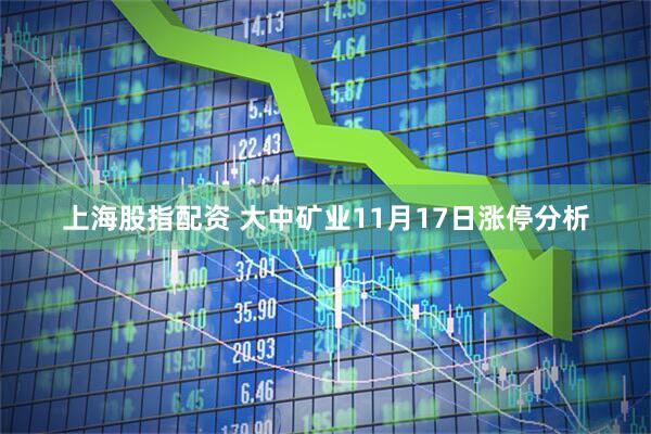 上海股指配资 大中矿业11月17日涨停分析