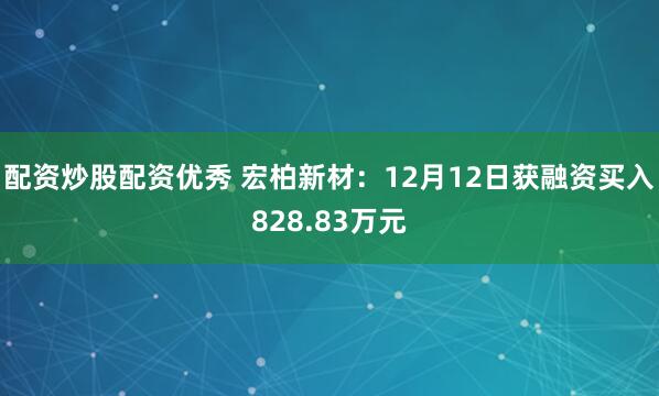 配资炒股配资优秀 宏柏新材：12月12日获融资买入828.83万元