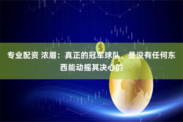 专业配资 浓眉：真正的冠军球队，是没有任何东西能动摇其决心的