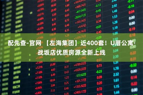 配先查-官网 【左海集团】近400套！U厝公寓·战坂店优质房源全新上线