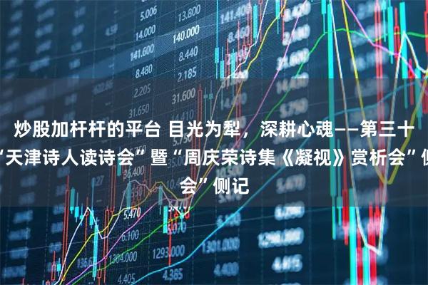 炒股加杆杆的平台 目光为犁，深耕心魂——第三十期“天津诗人读诗会”暨“周庆荣诗集《凝视》赏析会”侧记