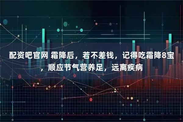 配资吧官网 霜降后，若不差钱，记得吃霜降8宝，顺应节气营养足，远离疾病